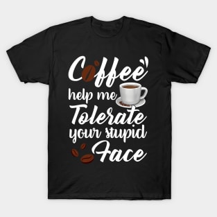 Coffee Help Me Tolerate Your Stupid Face Funny T-shirt T-Shirt